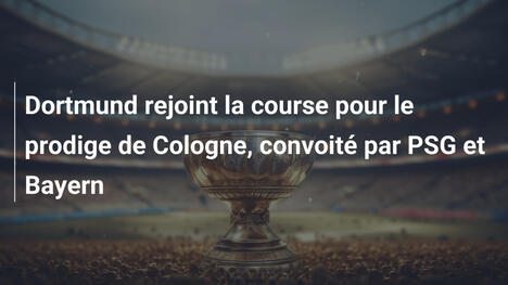 Dortmund rejoint la course pour le prodige de Cologne, convoité par PSG et Bayern