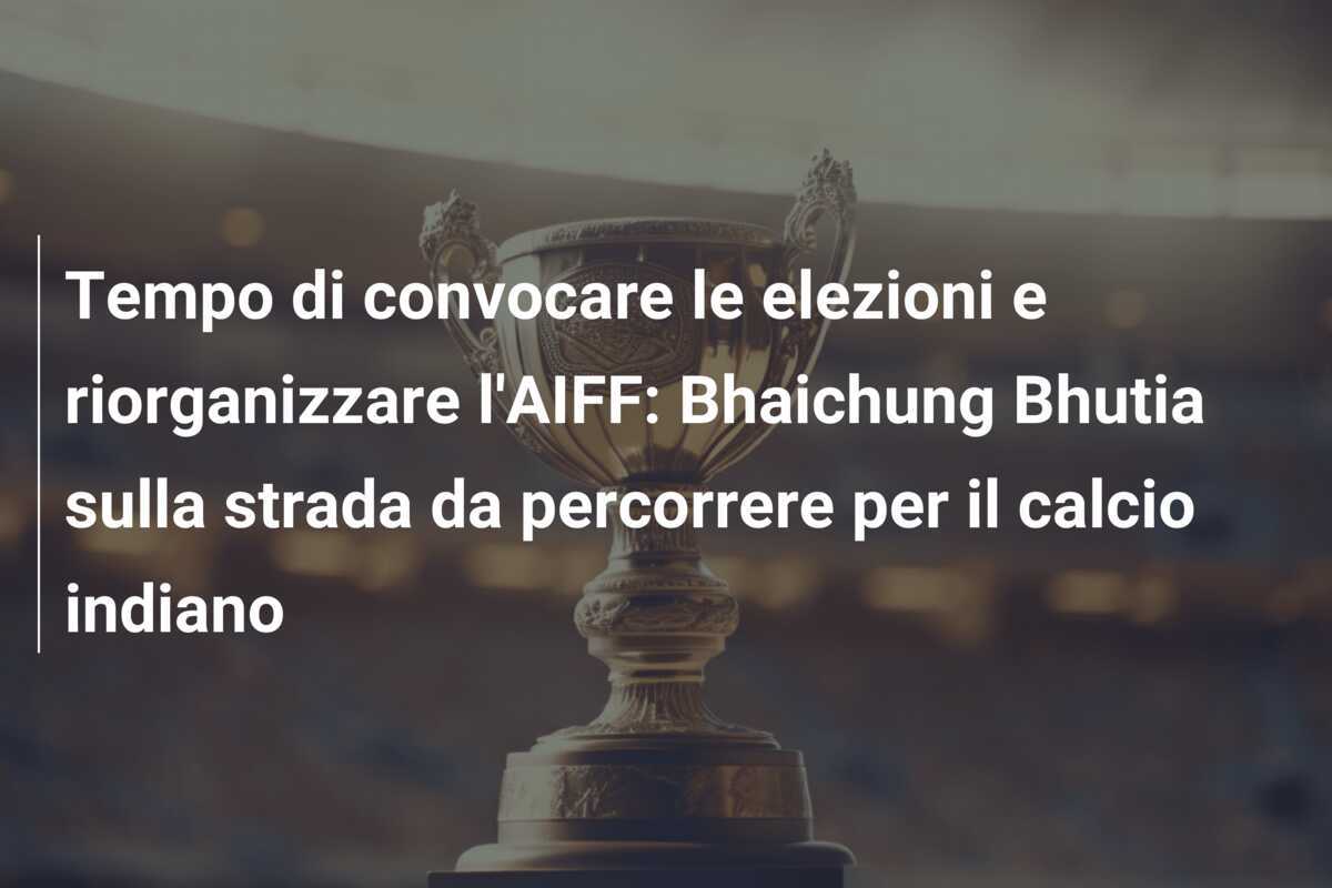 Tempo di convocare le elezioni e riorganizzare l'AIFF: Bhaichung Bhutia sulla strada da percorrere per il calcio indiano