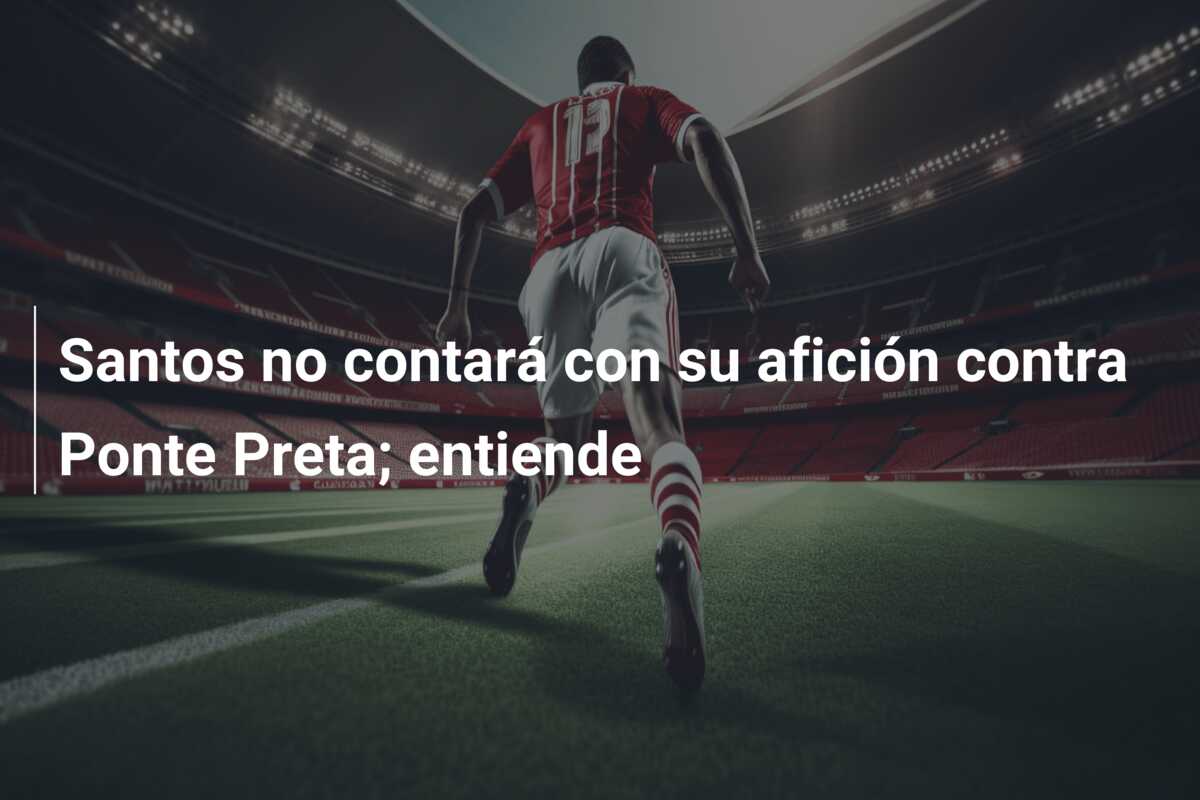 Santos no contará con su afición contra Ponte Preta; entiende