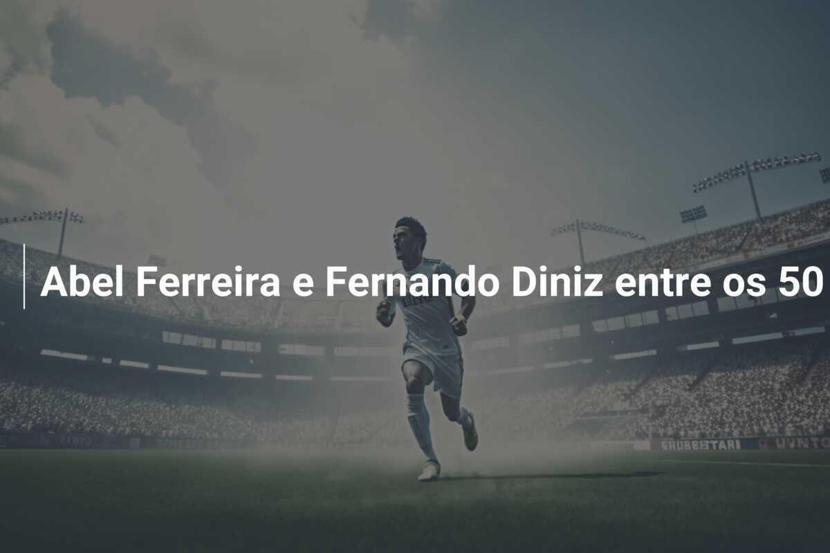 Abel Ferreira e Fernando Diniz entre os 50 melhores treinadores do mundo, segundo a FourFourTwo
