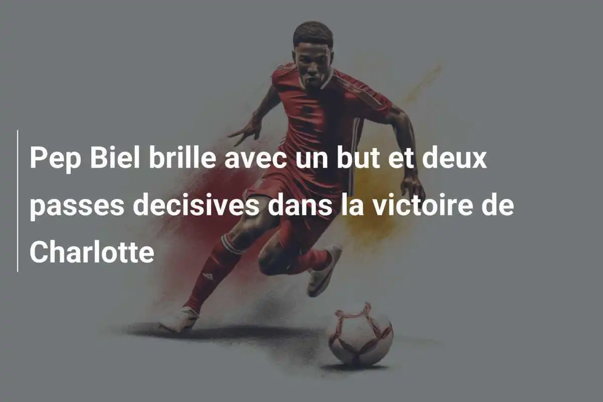 Pep Biel brille avec un but et deux passes decisives dans la victoire de Charlotte