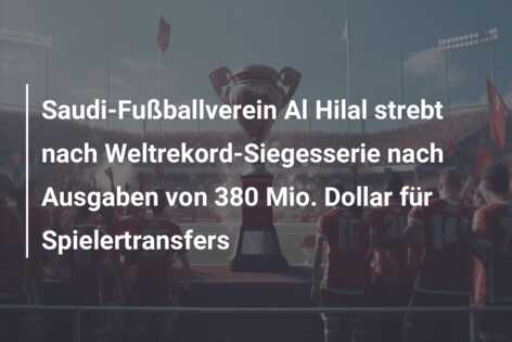Saudi-Fußballverein Al Hilal strebt nach Weltrekord-Siegesserie nach Ausgaben von 380 Mio. Dollar für Spielertransfers