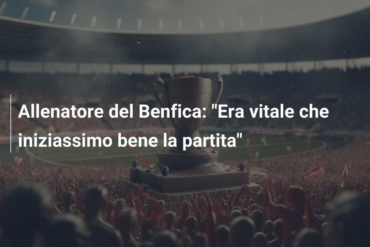 Allenatore del Benfica: "Era vitale che iniziassimo bene la partita"