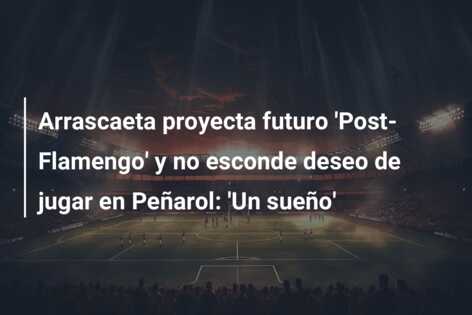 Arrascaeta proyecta futuro ‘Post-Flamengo’ y no esconde deseo de jugar en Peñarol: ‘Un sueño’