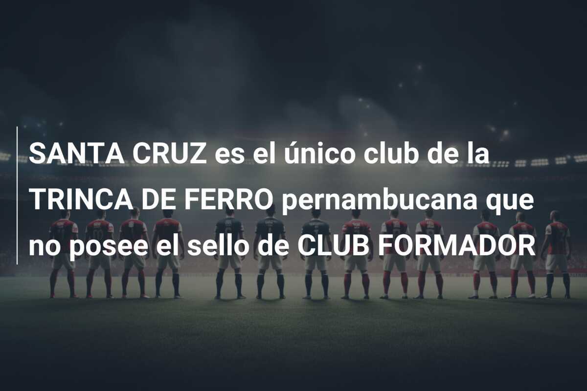 SANTA CRUZ es el único club de la TRINCA DE FERRO pernambucana que no posee el sello de CLUB FORMADOR