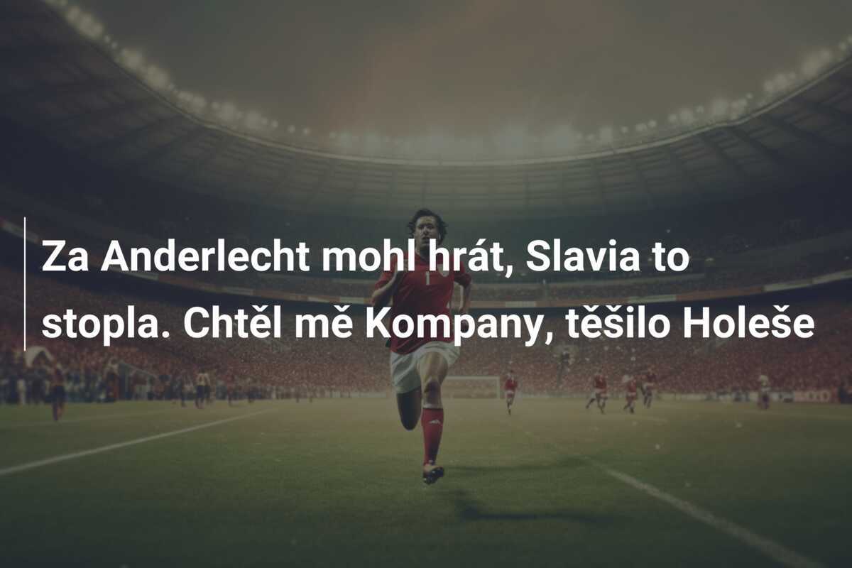 Za Anderlecht mohl hrát, Slavia to stopla. Chtěl mě Kompany, těšilo Holeše
