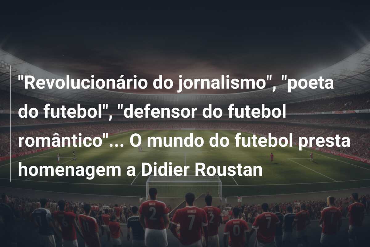 "Revolucionário do jornalismo", "poeta do futebol", "defensor do futebol romântico"... O mundo do futebol presta homenagem a Didier Roustan
