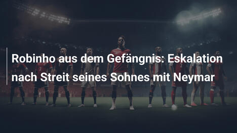 Robinho aus dem Gefängnis: Eskalation nach Streit seines Sohnes mit Neymar