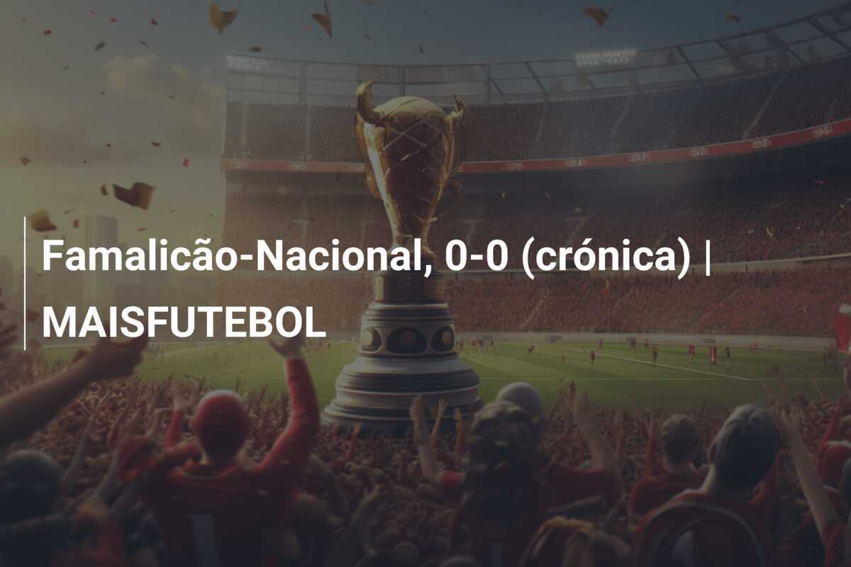 Famalicão-Nacional, 0-0 (crónica) | MAISFUTEBOL