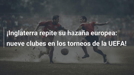 ¡Inglaterra repite su hazaña europea: nueve clubes en los torneos de la UEFA!