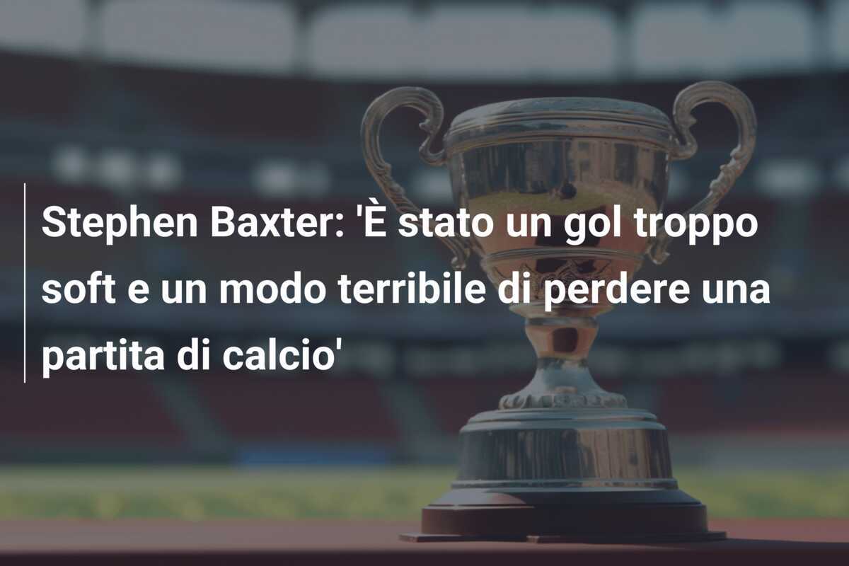Stephen Baxter: 'È stato un gol troppo soft e un modo terribile di perdere una partita di calcio'