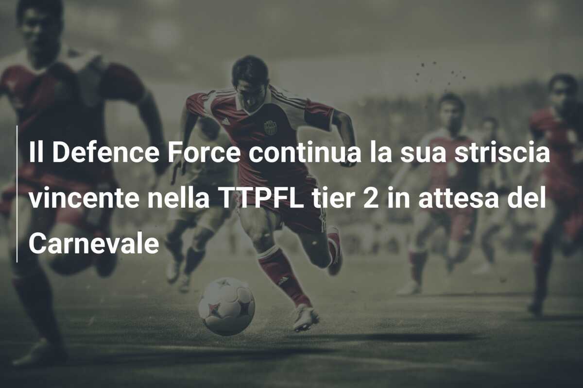 Il Defence Force continua la sua striscia vincente nella TTPFL tier 2 in attesa del Carnevale