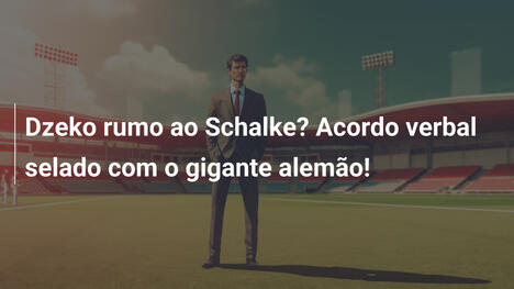 Dzeko rumo ao Schalke? Acordo verbal selado com o gigante alemão!
