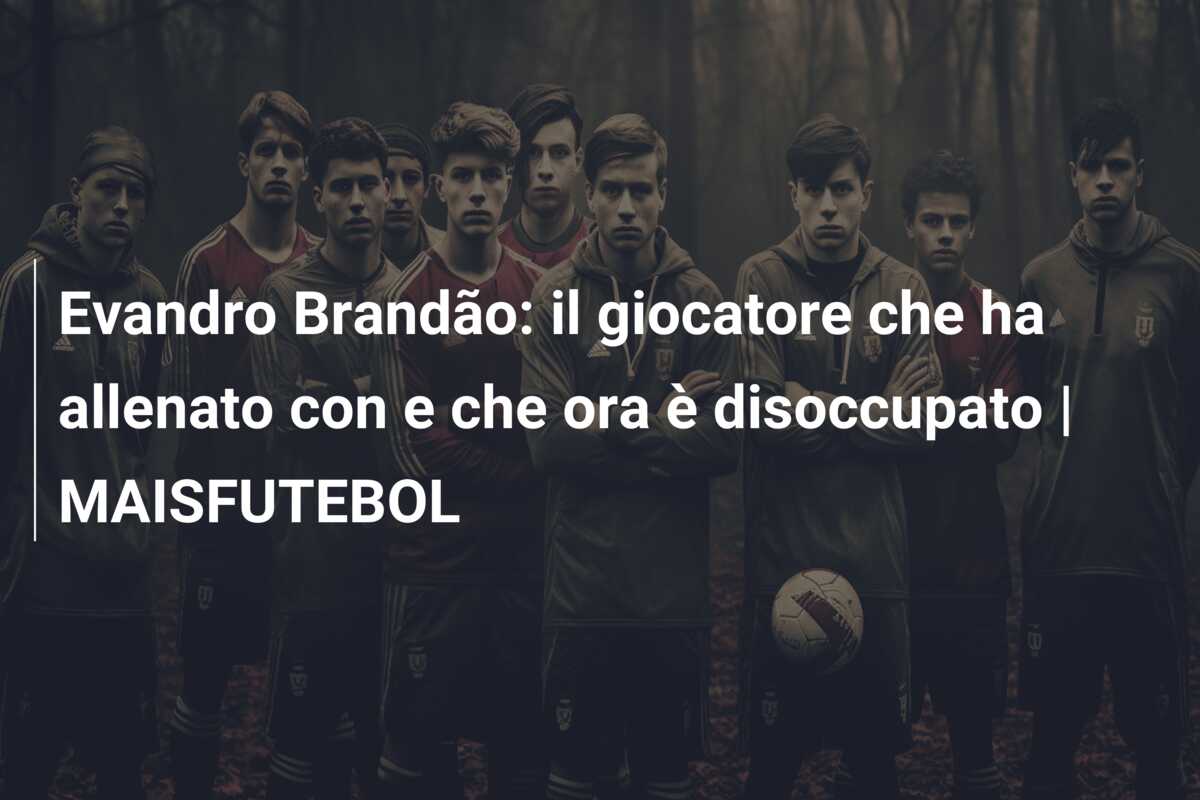 Evandro Brandão: il giocatore che ha allenato con e che ora è disoccupato | MAISFUTEBOL