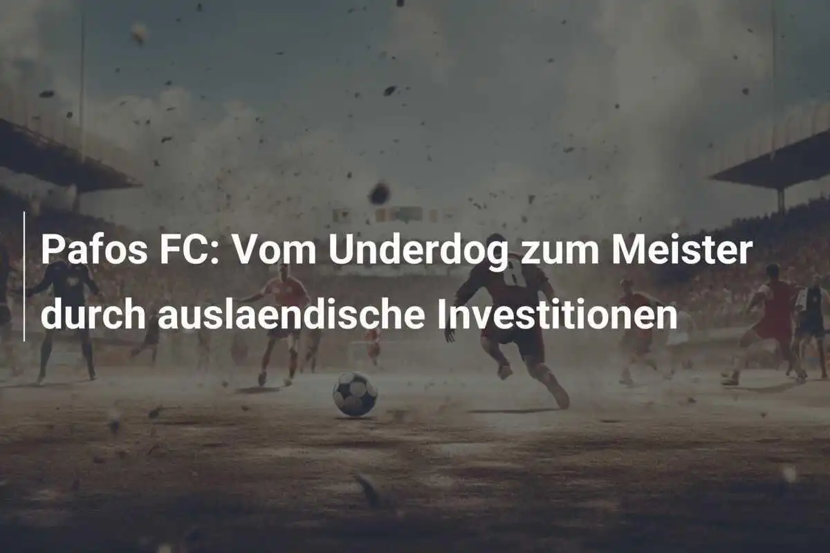 Pafos FC: Vom Underdog zum Meister durch auslaendische Investitionen