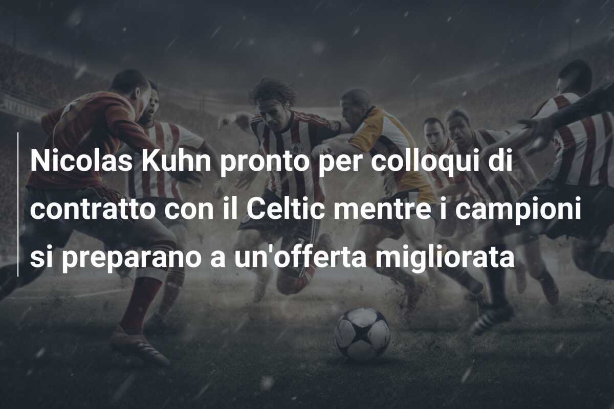 Nicolas Kuhn pronto per colloqui di contratto con il Celtic mentre i campioni si preparano a un'offerta migliorata