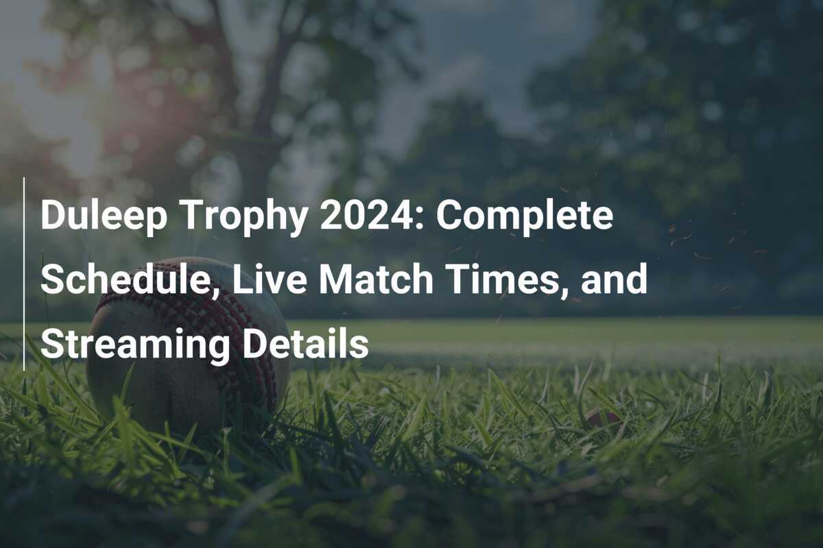 Duleep Trophy 2024 Complete Schedule, Live Match Times, and Streaming