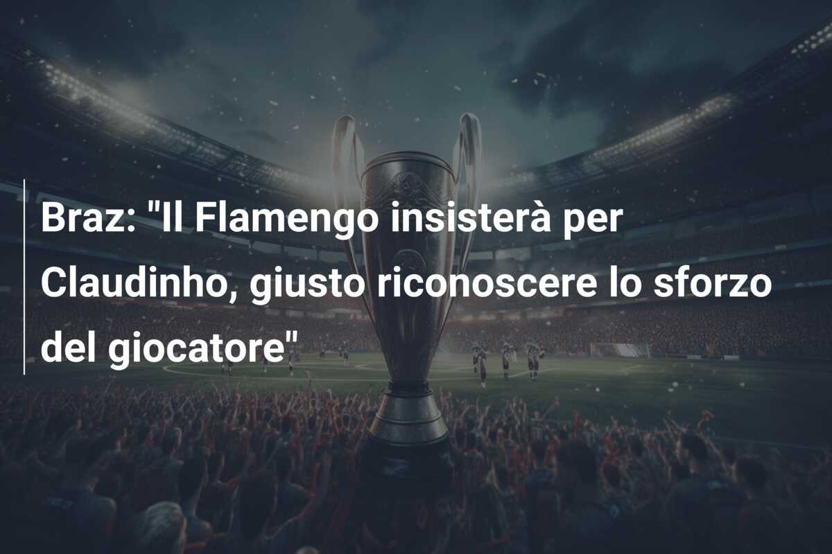 Braz: “Il Flamengo insisterà per Claudinho, giusto riconoscere lo sforzo del giocatore”