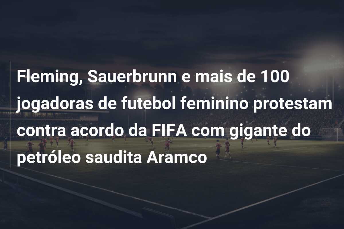 Fleming, Sauerbrunn e mais de 100 jogadoras de futebol feminino protestam contra acordo da FIFA com gigante do petróleo saudita Aramco