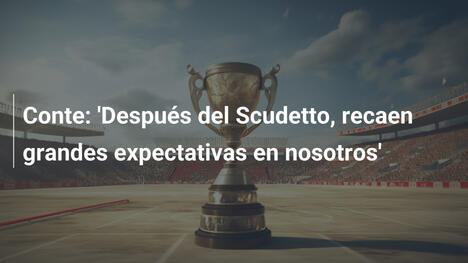 Conte: 'Después del Scudetto, recaen grandes expectativas en nosotros'