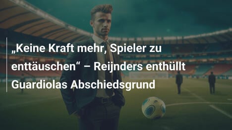 "Keine Kraft mehr, Spieler zu enttäuschen" – Reijnders enthüllt Guardiolas Abschiedsgrund