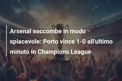 Arsenal soccombe in modo spiacevole: Porto vince 1-0 all’ultimo minuto in Champions League