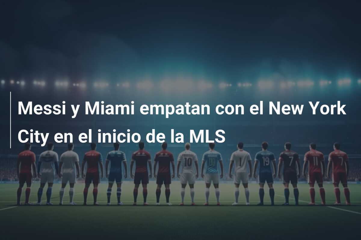 Messi y Miami empatan con el New York City en el inicio de la MLS