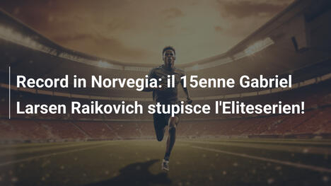 Record in Norvegia: il 15enne Gabriel Larsen Raikovich stupisce l'Eliteserien!