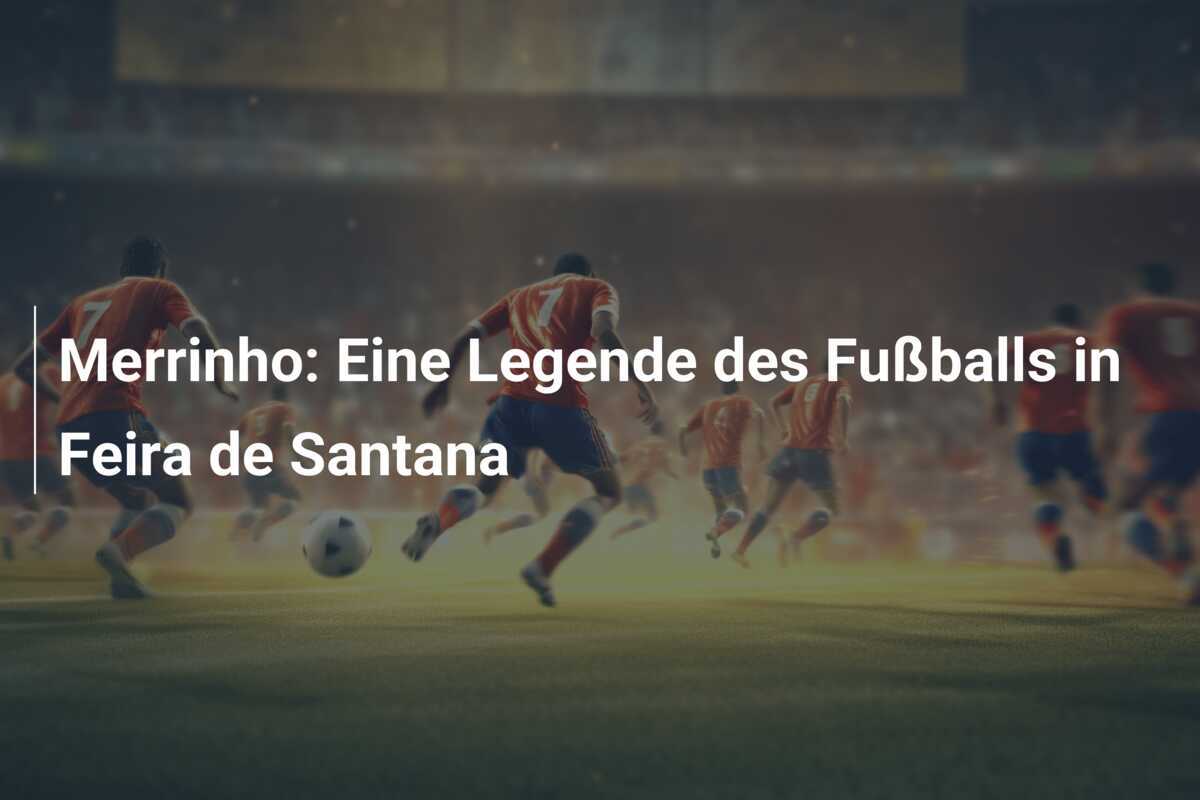 Merrinho: Eine Legende des Fußballs in Feira de Santana