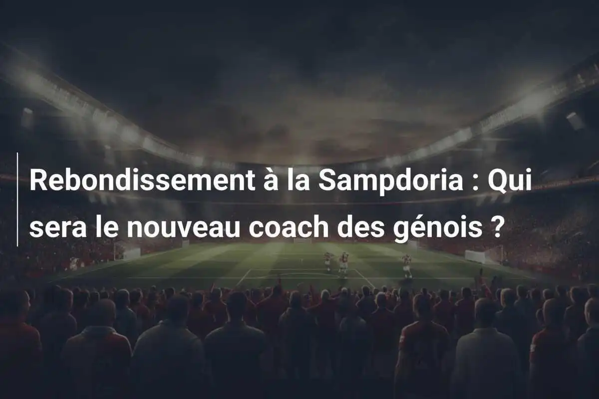 Rebondissement à la Sampdoria : Qui sera le nouveau coach des génois ?