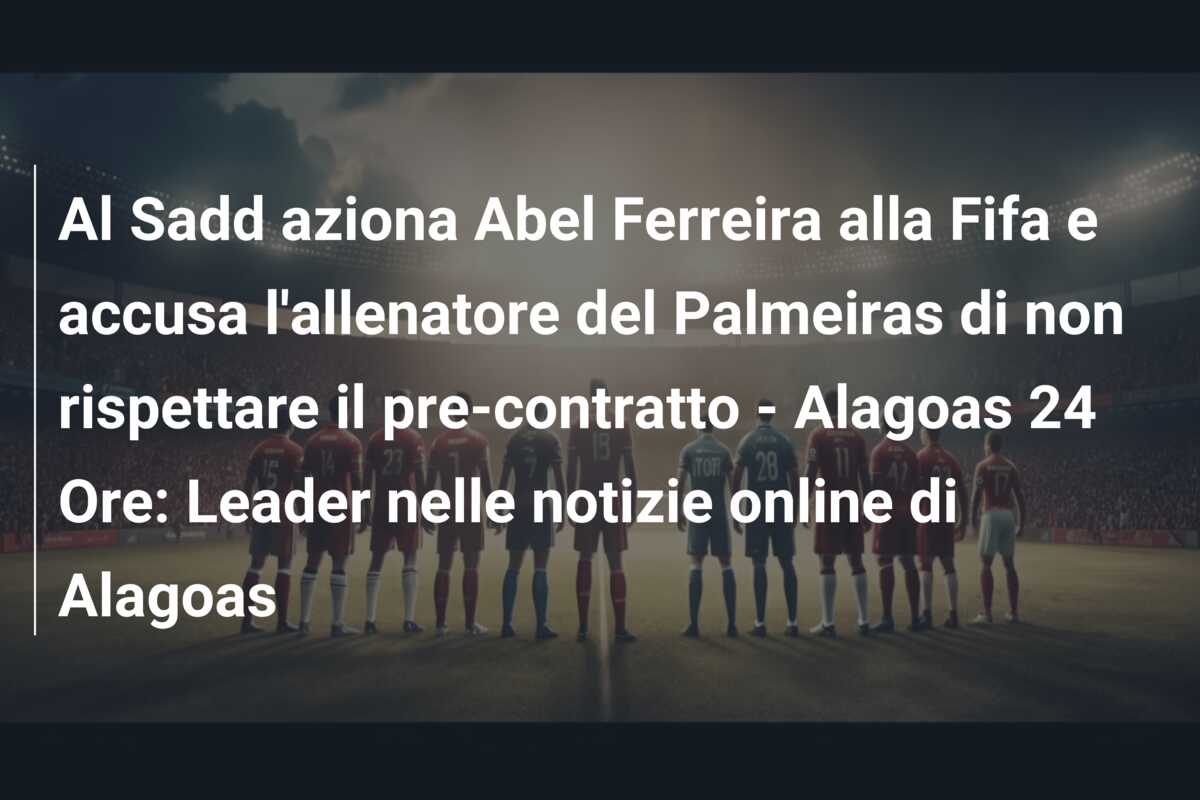 Al Sadd aziona Abel Ferreira alla Fifa e accusa l’allenatore del Palmeiras di non rispettare il pre-contratto – Alagoas 24 Ore: Leader nelle notizie online di Alagoas