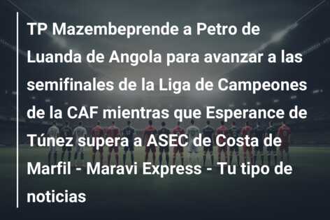 TP Mazembeprende a Petro de Luanda de Angola para avanzar a las semifinales de la Liga de Campeones de la CAF mientras que Esperance de Túnez supera a ASEC de Costa de Marfil – Maravi Express – Tu tipo de noticias