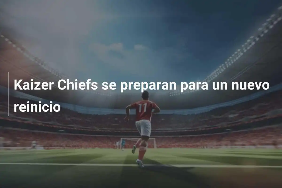 Kaizer Chiefs se preparan para un nuevo reinicio