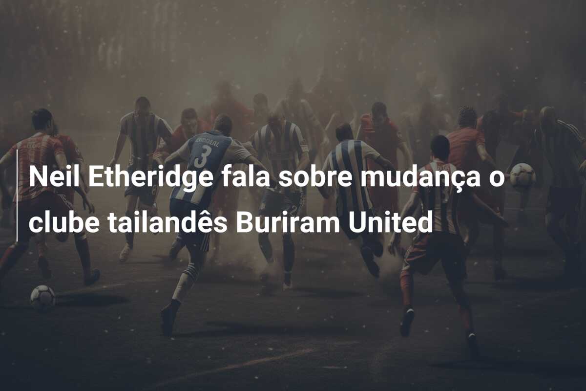 Neil Etheridge fala sobre mudança o clube tailandês Buriram United