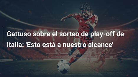 Gattuso sobre el sorteo de play-off de Italia: 'Esto está a nuestro alcance'