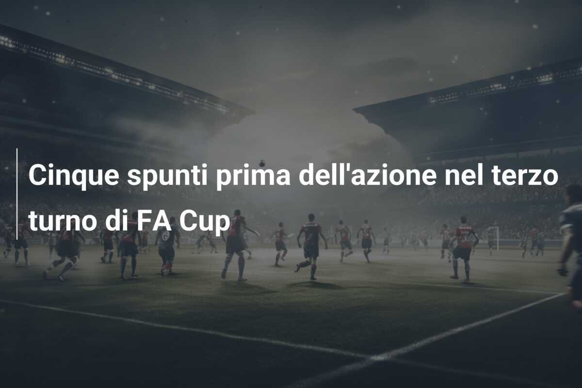 Cinque spunti prima dell'azione nel terzo turno di FA Cup