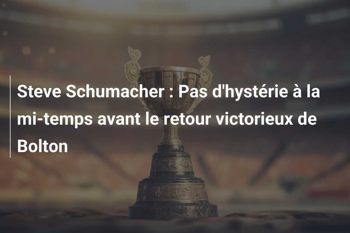 Steve Schumacher : Pas d'hystérie à la mi-temps avant le retour victorieux de Bolton