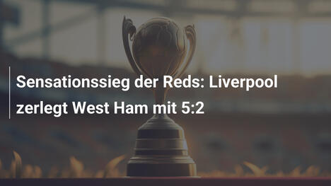 Sensationssieg der Reds: Liverpool zerlegt West Ham mit 5:2