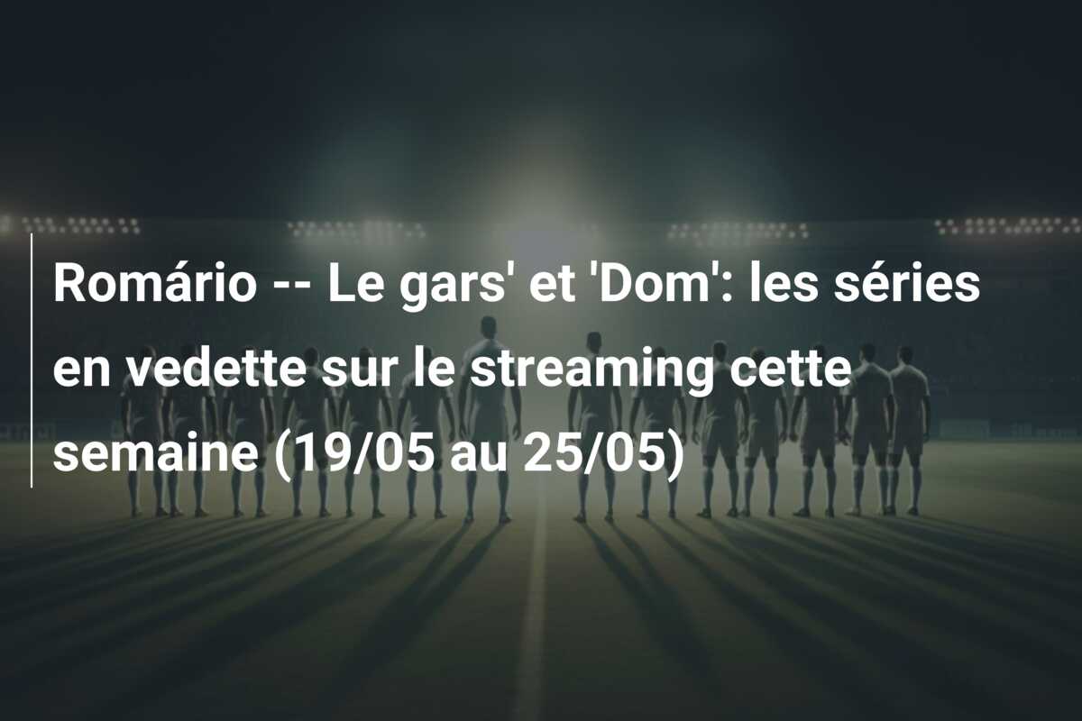Romário — Le gars’ et ‘Dom’: les séries en vedette sur le streaming cette semaine (19/05 au 25/05)