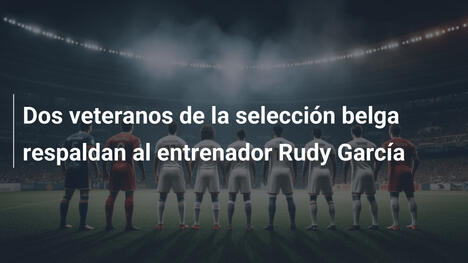 Dos veteranos de la selección belga respaldan al entrenador Rudy García