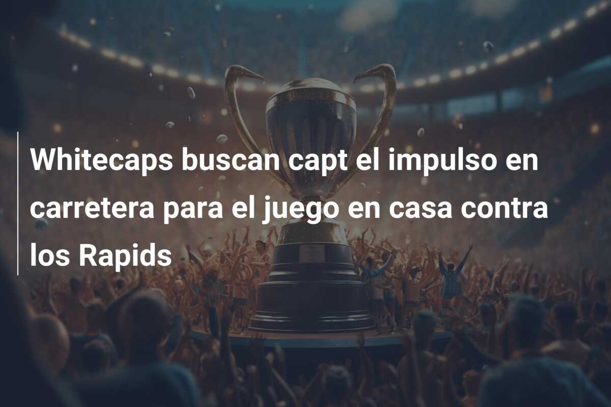 Whitecaps buscan capt el impulso en carretera para el juego en casa contra los Rapids
