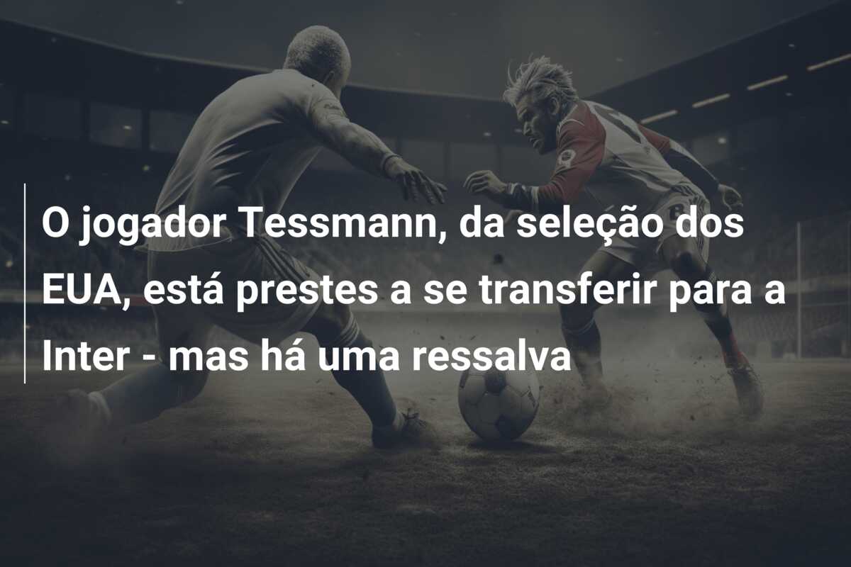 O jogador Tessmann, da seleção dos EUA, está prestes a se transferir para a Inter – mas há uma ressalva