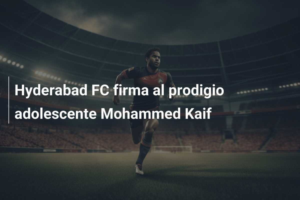 Hyderabad FC firma al prodigio adolescente Mohammed Kaif