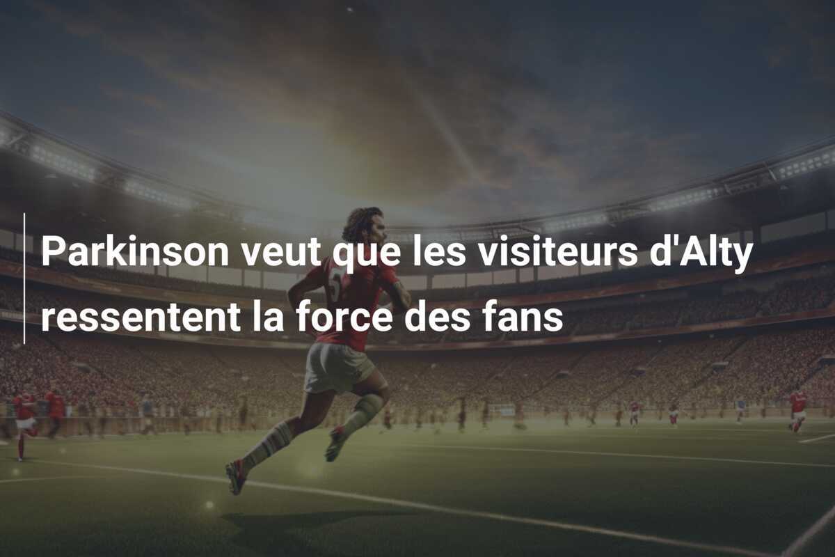 Parkinson veut que les visiteurs d'Alty ressentent la force des fans