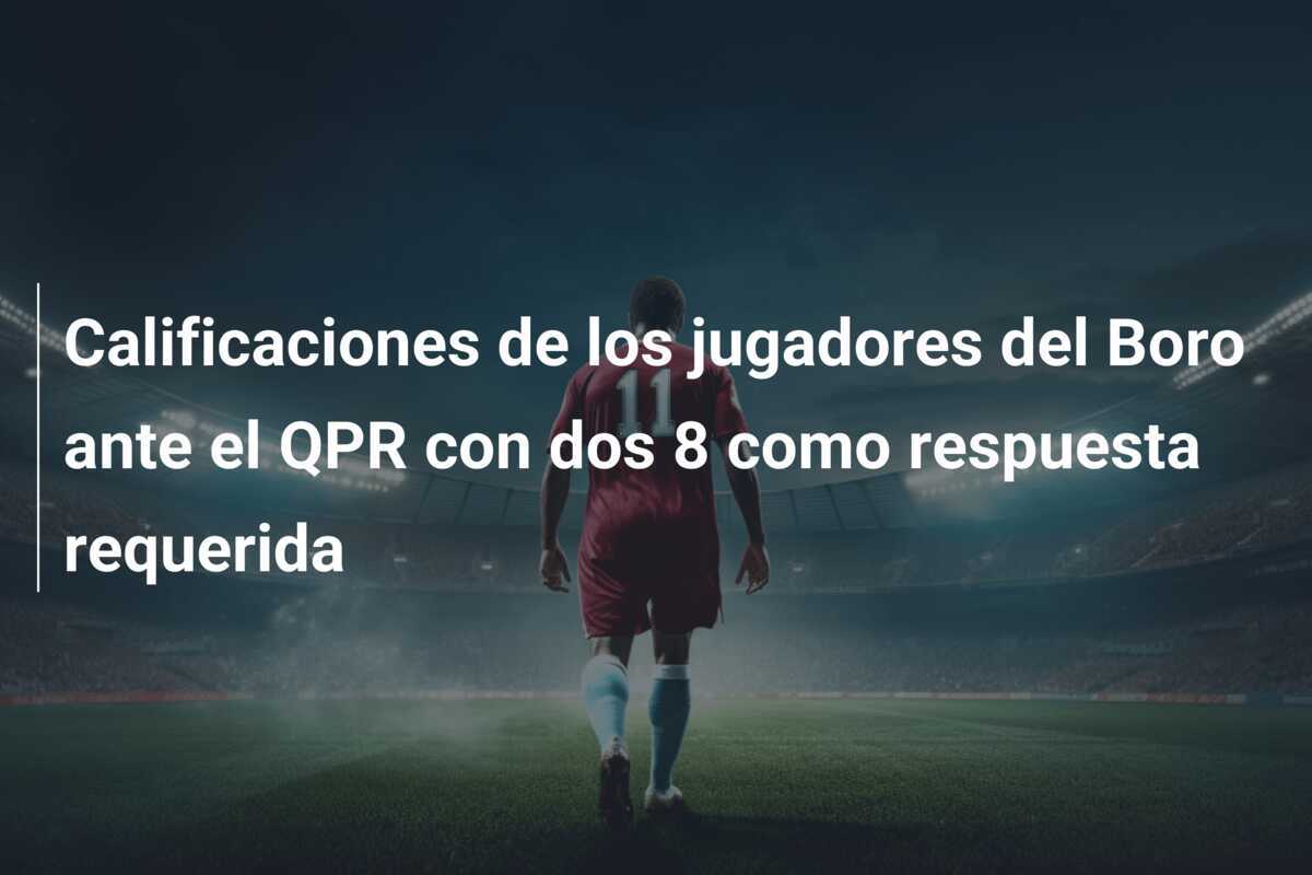 Calificaciones de los jugadores del Boro ante el QPR con dos 8 como respuesta requerida