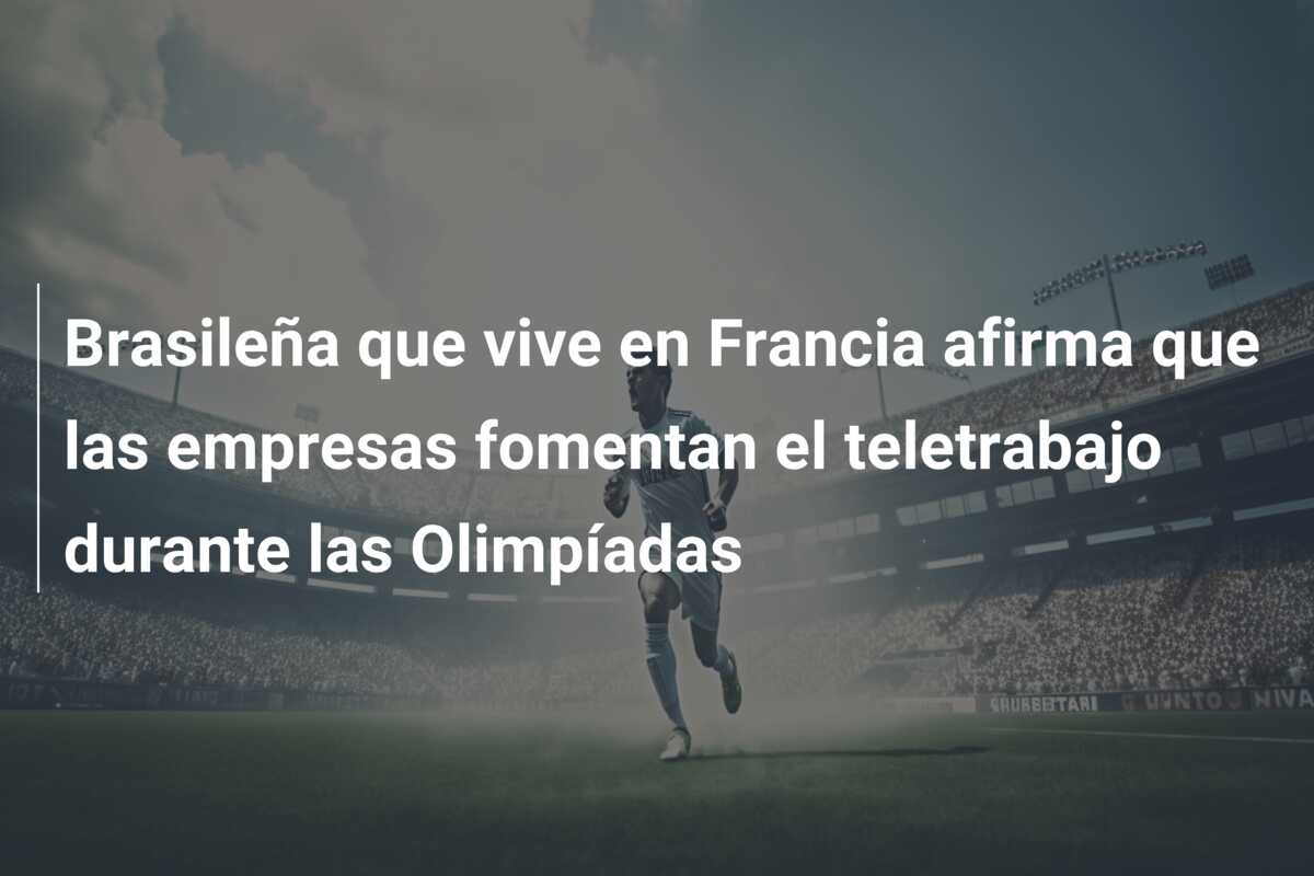 Brasileña que vive en Francia afirma que las empresas fomentan el teletrabajo durante las Olimpíadas