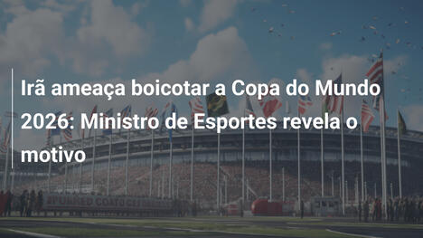 Irã ameaça boicotar a Copa do Mundo 2026: Ministro de Esportes revela o motivo