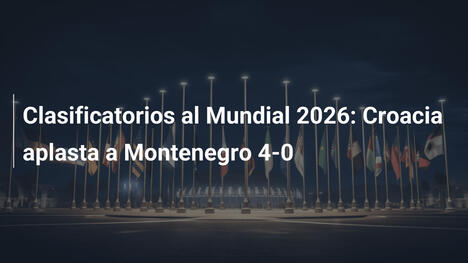 Clasificatorios al Mundial 2026: Croacia aplasta a Montenegro 4-0