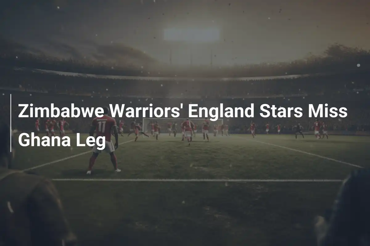 Zimbabwe Warriors' England Stars Miss Ghana Leg