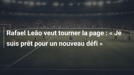 Rafael Leão veut tourner la page : " Je suis prêt pour un nouveau défi "